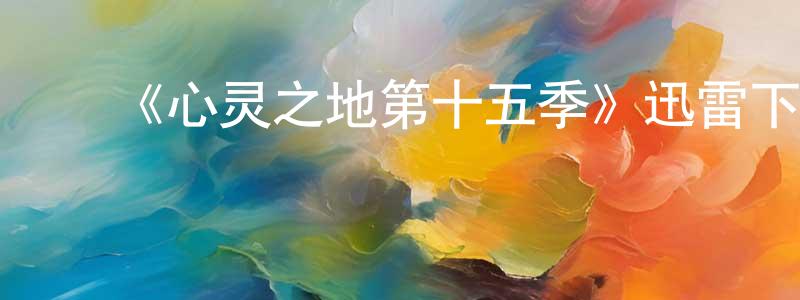 蔡木春的动漫综艺大全,《心灵之地第十五季》迅雷下载/在线观看-都市情感-美剧天堂